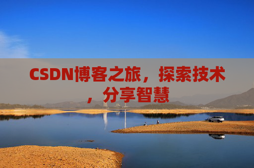 CSDN博客之旅,探索技术,分享智慧 CSDN博客之旅,探索技术,分享智慧